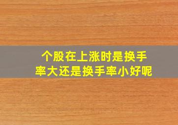 个股在上涨时是换手率大还是换手率小好呢