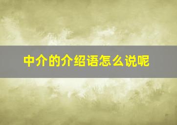 中介的介绍语怎么说呢