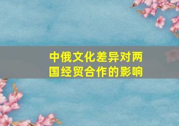 中俄文化差异对两国经贸合作的影响