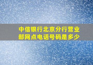 中信银行北京分行营业部网点电话号码是多少