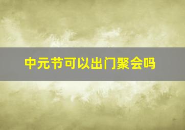 中元节可以出门聚会吗