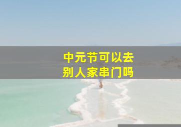 中元节可以去别人家串门吗