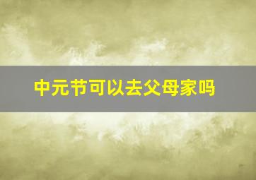 中元节可以去父母家吗