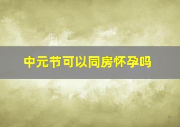 中元节可以同房怀孕吗