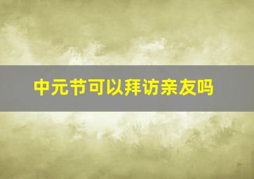 中元节可以拜访亲友吗