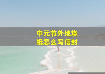 中元节外地烧纸怎么写信封