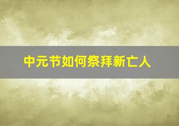 中元节如何祭拜新亡人