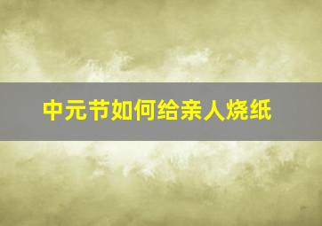 中元节如何给亲人烧纸