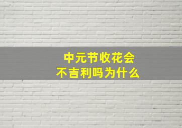 中元节收花会不吉利吗为什么