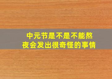 中元节是不是不能熬夜会发出很奇怪的事情