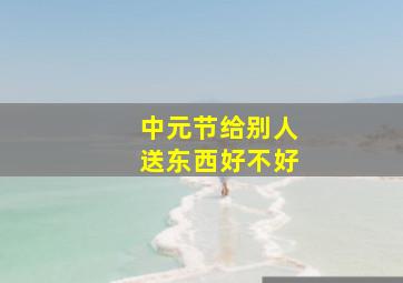 中元节给别人送东西好不好