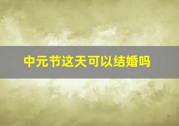 中元节这天可以结婚吗