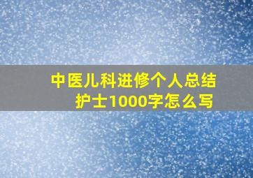 中医儿科进修个人总结护士1000字怎么写