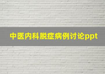 中医内科脱症病例讨论ppt