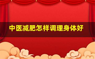 中医减肥怎样调理身体好