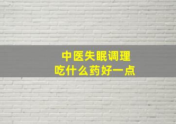 中医失眠调理吃什么药好一点