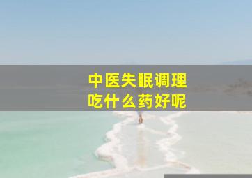 中医失眠调理吃什么药好呢