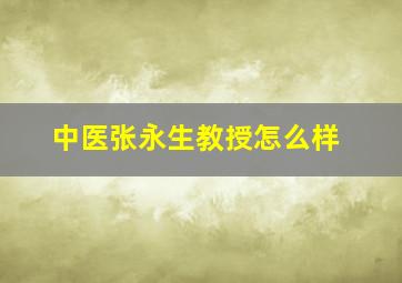 中医张永生教授怎么样