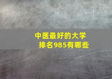 中医最好的大学排名985有哪些