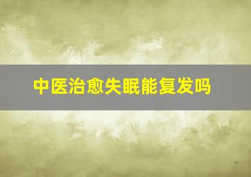 中医治愈失眠能复发吗