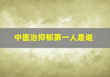 中医治抑郁第一人是谁