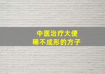 中医治疗大便稀不成形的方子