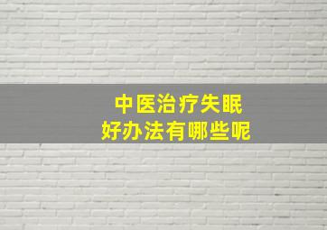 中医治疗失眠好办法有哪些呢