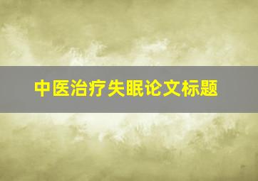 中医治疗失眠论文标题