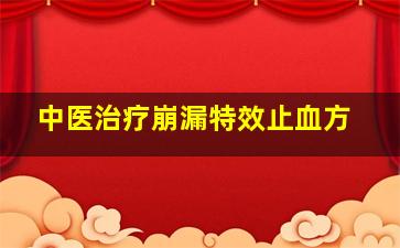 中医治疗崩漏特效止血方