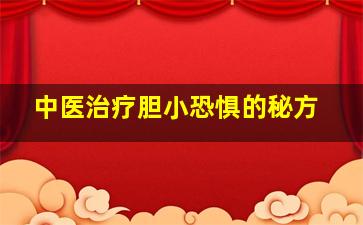 中医治疗胆小恐惧的秘方