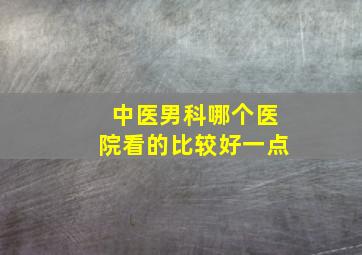 中医男科哪个医院看的比较好一点