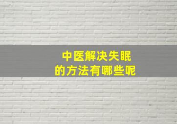 中医解决失眠的方法有哪些呢