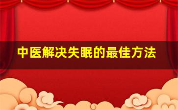 中医解决失眠的最佳方法