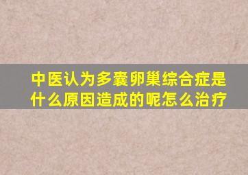 中医认为多囊卵巢综合症是什么原因造成的呢怎么治疗