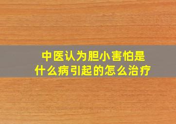 中医认为胆小害怕是什么病引起的怎么治疗