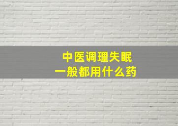 中医调理失眠一般都用什么药