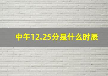 中午12.25分是什么时辰