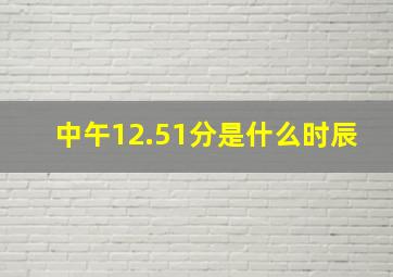 中午12.51分是什么时辰