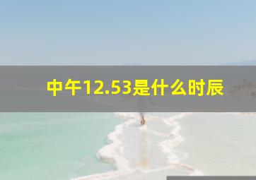 中午12.53是什么时辰