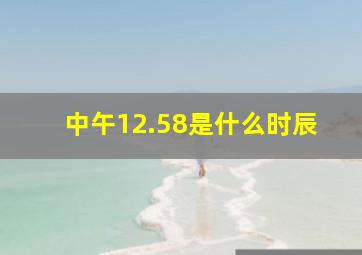 中午12.58是什么时辰