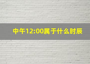 中午12:00属于什么时辰