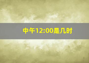 中午12:00是几时