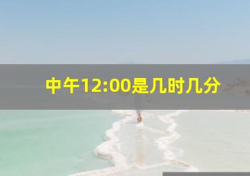 中午12:00是几时几分