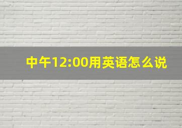 中午12:00用英语怎么说