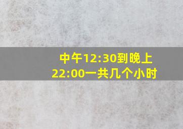 中午12:30到晚上22:00一共几个小时