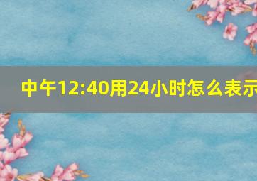 中午12:40用24小时怎么表示