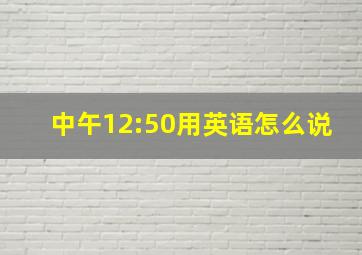 中午12:50用英语怎么说