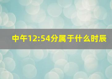 中午12:54分属于什么时辰