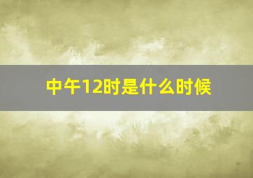 中午12时是什么时候