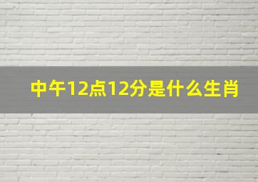 中午12点12分是什么生肖